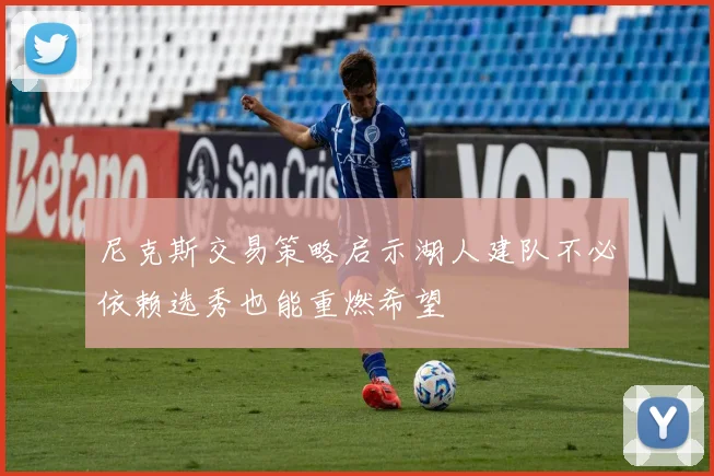 尼克斯交易策略启示湖人建队不必依赖选秀也能重燃希望
